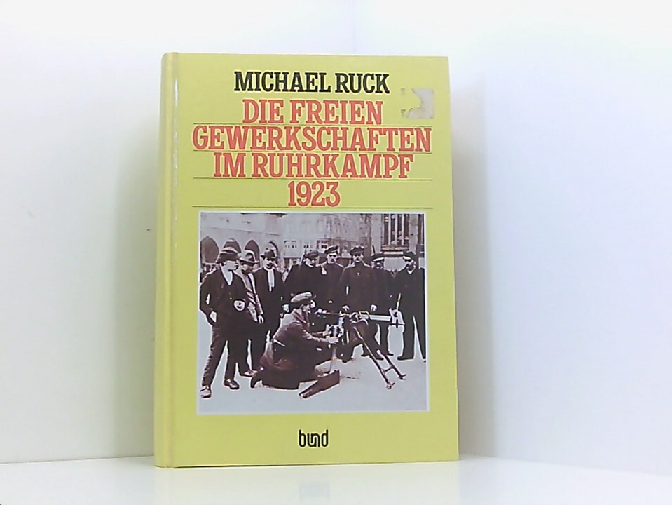 Die freien Gewerkschaften im Ruhrkampf 1923 Michael Ruck. Vorw.: Hermann Weber - Ruck, Michael