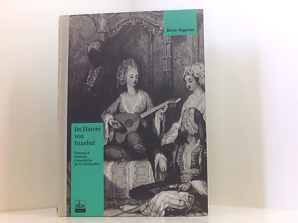 Im Harem von Istanbul: Osmanische türkische Frauenkultur im neunzehnten Jahrhundert osmanisch-türkische Frauenkultur im 19. Jahrhundert - Sagaster, Börte