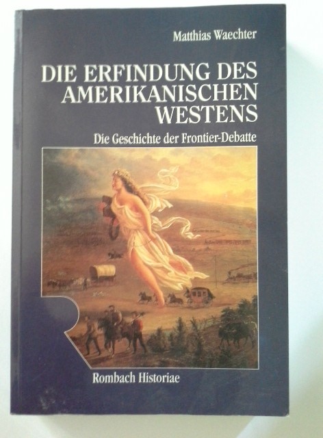 Die Erfindung des amerikanischen Westens : die Geschichte der Frontier-Debatte. Rombach-Wissenschaften / Reihe Historiae ; Bd. 9 - Waechter, Matthias