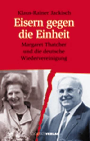 Eisern gegen die Einheit: Margaret Thatcher und die deutsche Wiedervereinigung - Jackisch Klaus, R