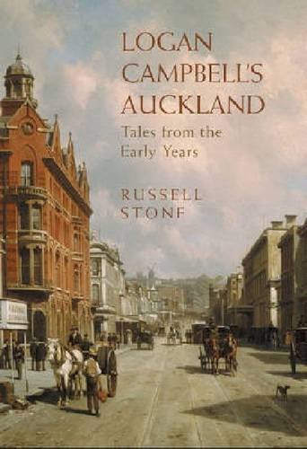 Logan Campbell's Auckland: Tales from the Early Years - R.C.J. Stone