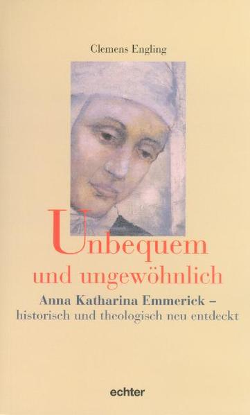 Unbequem und ungewöhnlich: Anna Katharina Emmerick - historisch und theologisch neu entdeckt - Engling, Clemens