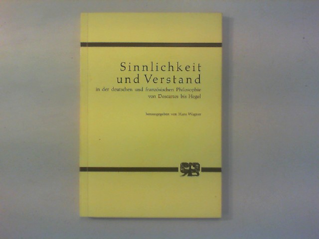 Sinnlichkeit und Verstand in der deutschen und französischen Philosophie von Descartes bis Hegel. - Wagner, Hans (Hg.)