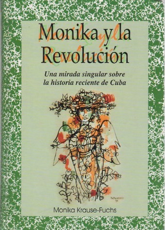 Monika y la revolución. Una mirada singular sobre la historia reciente de Cuba . - Krause-Fuchs, Monika
