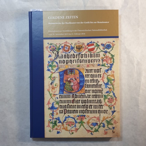 Goldene Zeiten : Meisterwerke der Buchkunst von der Gotik bis zur Renaissance : Katalogband zur Ausstellung in der Österreichischen Nationalbibliothek vom 20. November 2015 bis 21. Februar 2016.