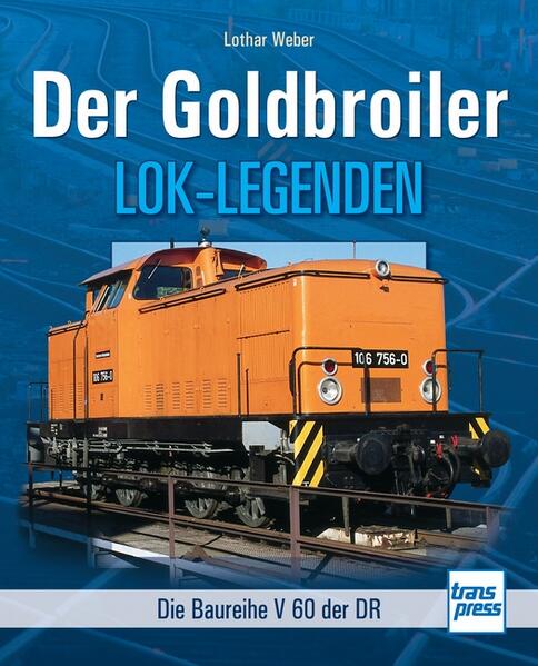 Der Goldbroiler: Die Baureihe V 60 der DR (Lok-Legenden) Die Baureihe V 60 der DR - Weber, Lothar