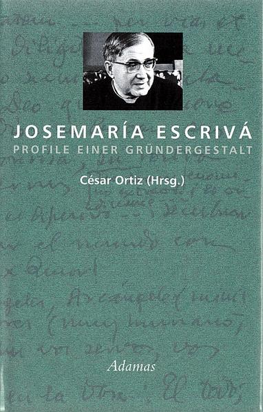 Josemaría Escrivá: Profile einer Gründergestalt - Ortiz, Cesar, Peter Berglar Javier Echevarría u. a.