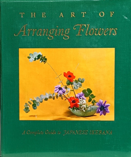 The Art of Arranging Flowers A Complete Guide to Japanese Ikebana by