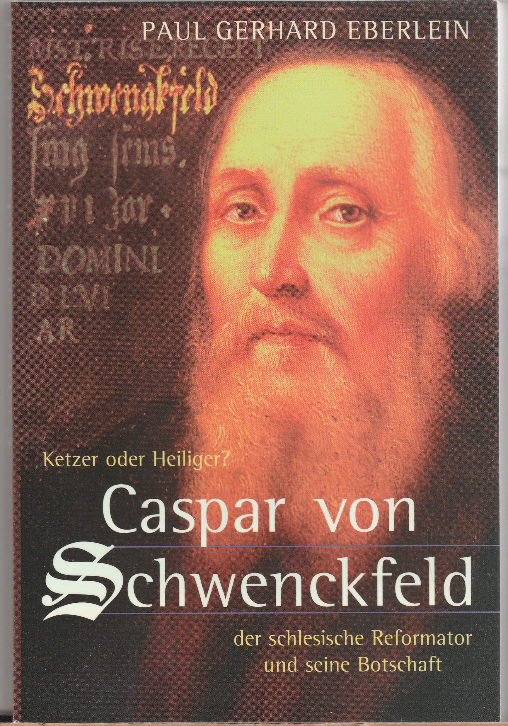 Ketzer oder Heiliger? Der schlesische Reformator Caspar von Schwenckfeld und seine Botschaft - Eberlein, Paul Gerhard