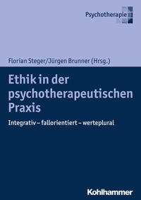 Ethik in der psychotherapeutischen Praxis : integrativ - fallorientiert - werteplural. Florian Steger, Jürgen Brunner (Hrsg.) / Psychotherapie. - Steger, Florian und Jürgen Brunner (Hgg.)