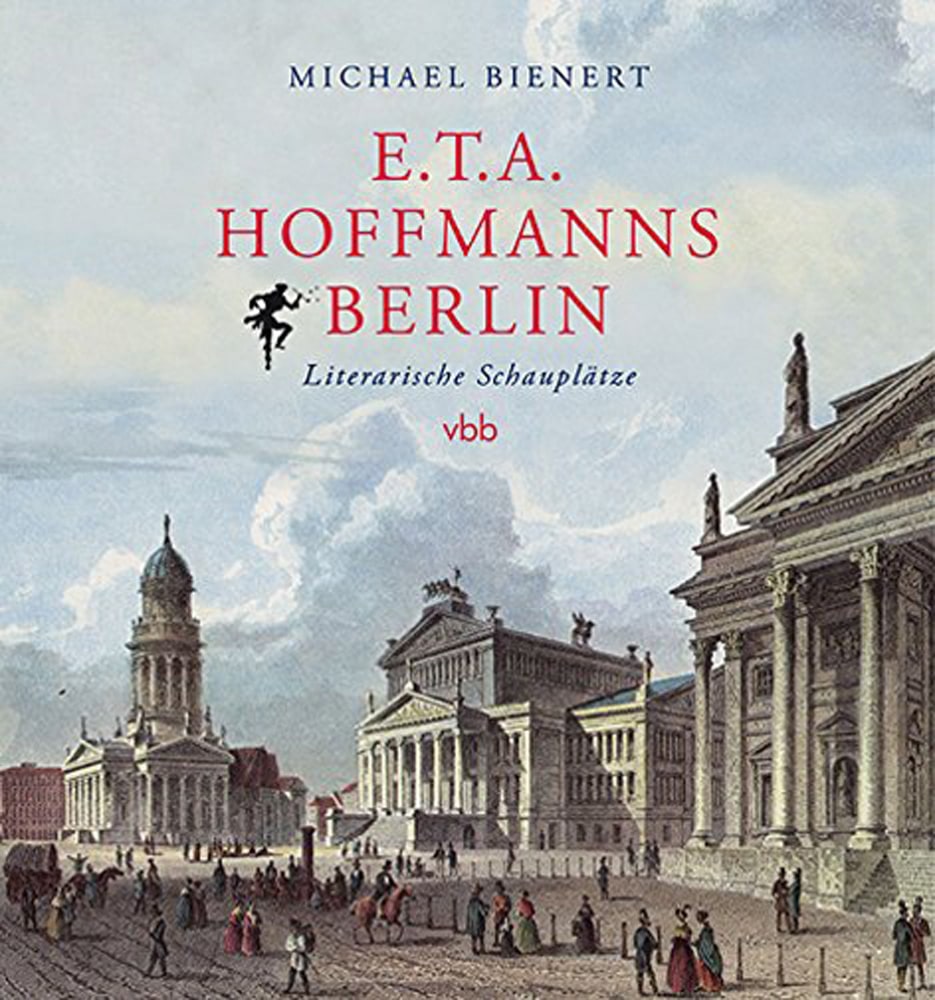 E.T.A. Hoffmanns Berlin. Literarische Schauplätze. - Michael Bienert