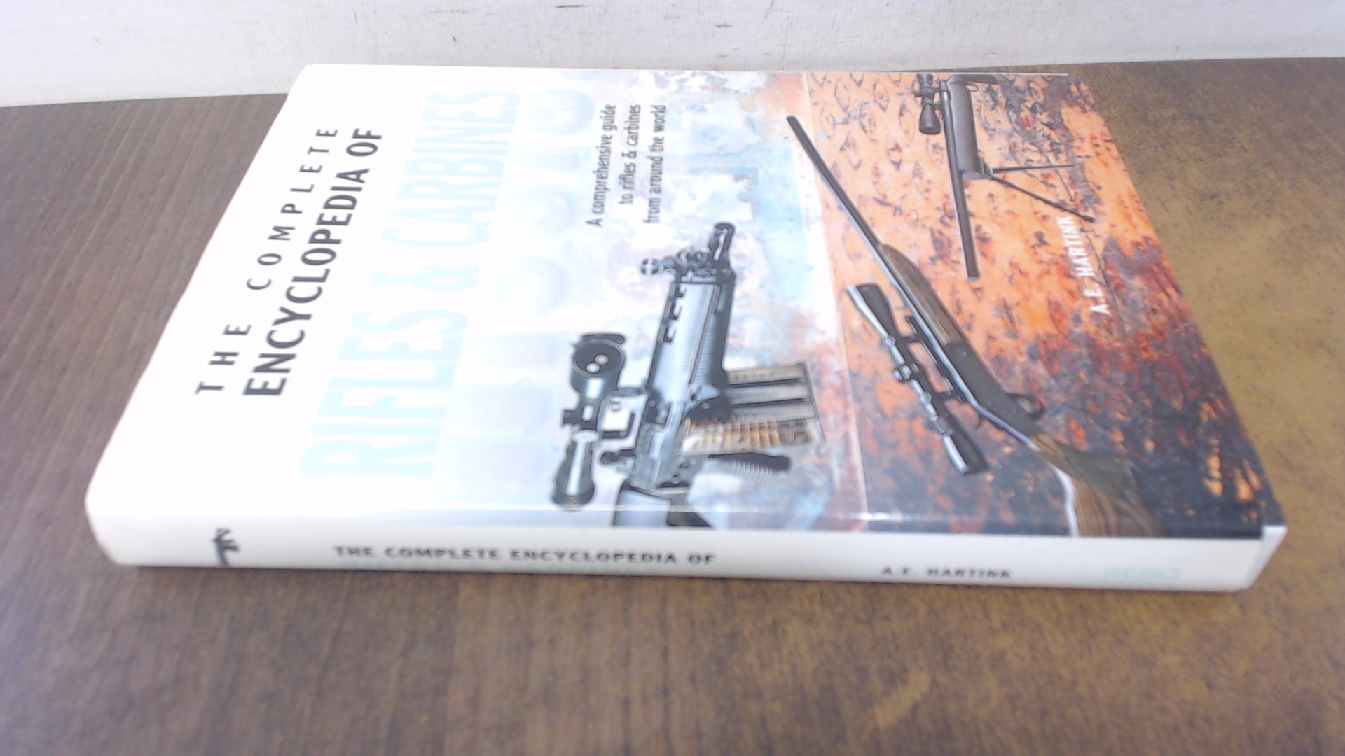 THE COMPLETE ENCYCLOPEDIA OF RIFLES AND CARBINES: A Comprehensive Guide to Rifles and Carbines from Around the World - Hartink. A. E.