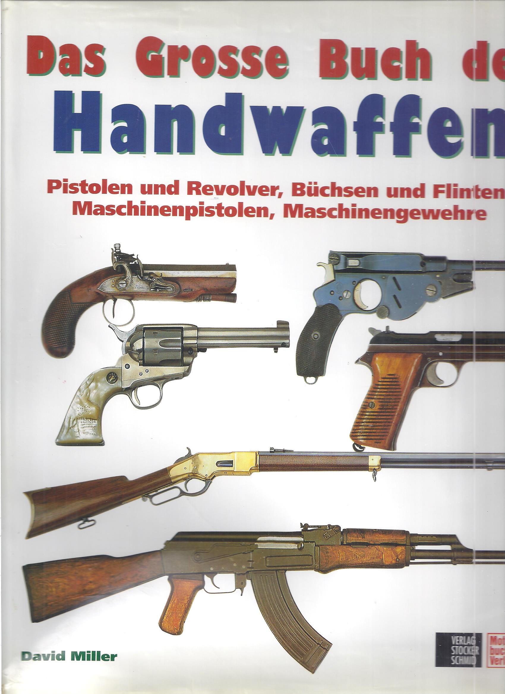 Das grosse Buch der Handwaffen. Pistolen und Revolver, Büchsen und Flinten, Maschinenpistolen, Maschinengewehre - Miller, David