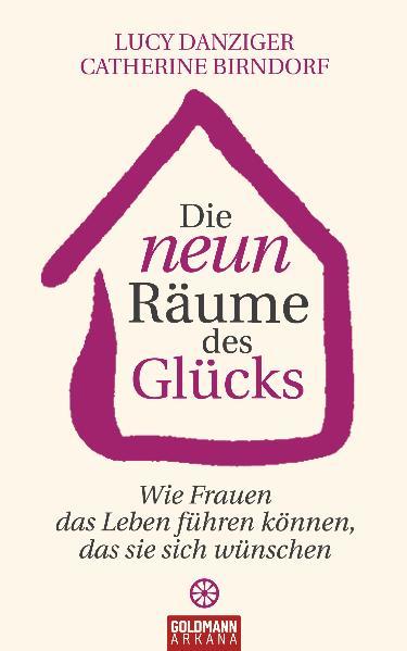 Die neun Räume des Glücks Wie Frauen das Leben führen können, das sie sich wünschen - Danziger, Lucy und Catherine Birndorf