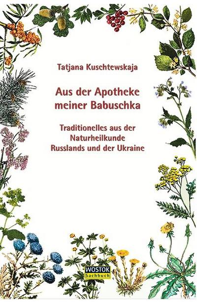 Aus der Apotheke meiner Babuschka: Traditionelles aus der Naturheilkunde Russlands und der Ukraine : Traditionelles aus der Naturheilkunde Russlands und der Ukraine - Tatjana Kuschtewskaja