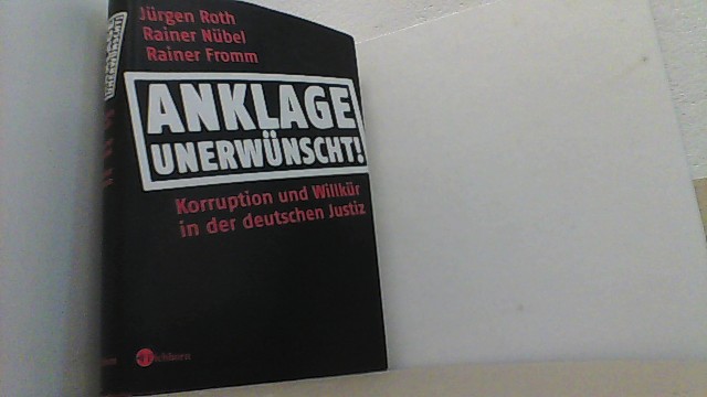 Anklage unerwünscht: Korruption und Willkür in der deutschen Justiz. - Roth/Nübel/Fromm,