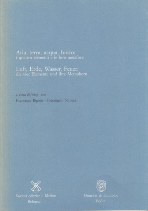 Aria, Terra, Acqua, Fuoco: I quattro elementi e le loro metafore. Luft, Erde, Wasser, Feuer: die vier Elemente und ihre Metaphern - Rigotti Francesca - Schiera Pierangelo (a cura di/hrsg. von)