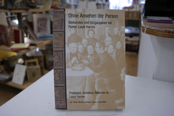 Ohne Ansehen der Person: Bleibendes und Vergangenes bei Pastor Louis Harms Predigten, Aufsätze, Referate zu Louis Harms - Allmann, Rainer [Hrsg.], Hartwig F. [Hrsg.] Harms und Jobst [Hrsg.] Reller