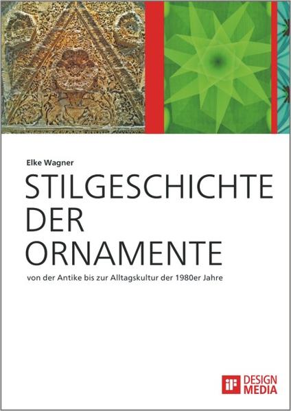 Stilgeschichte der Ornamente: von der Antike bis zur Alltagskultur der 1980er Jahre: Hrsg.: iF DESIGN MEDIA GmbH - iF DESIGN MEDIA, GmbH und Elke Wagner