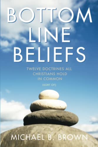 Bottom Line Beliefs: Twelve Doctrines All Christians Hold In Common (Sort of) - Brown, Michael B.