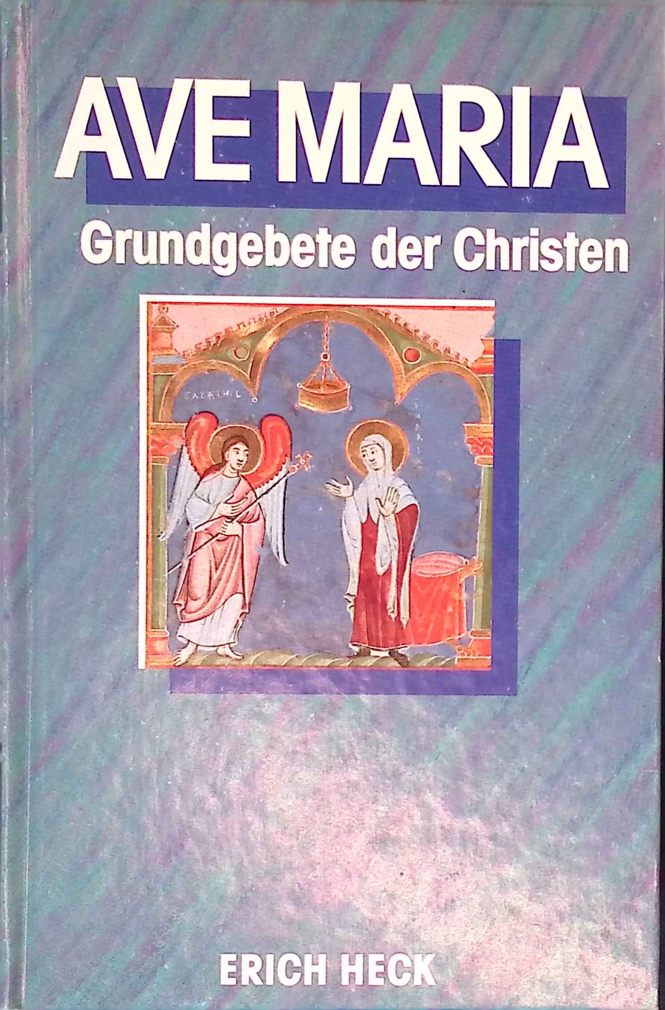 Ave Maria : Heilige Schrift - Liturgie - Frömmigkeitsgeschichte Grundgebete der Christen. - Heck, Erich Johannes