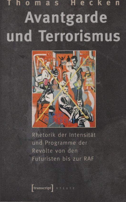 Avantgarde und Terrorismus : Rhetorik der Intensität und Programme der Revolte von den Futuristen bis zur RAF. X-Texte - Hecken, Thomas