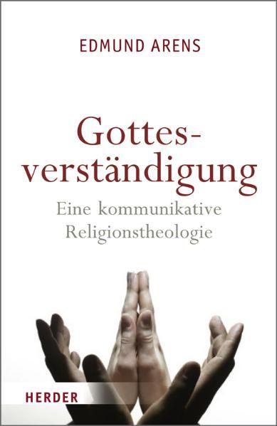 Gottesverständigung: Eine kommunikative Religionstheologie Eine kommunikative Religionstheologie - Arens, Edmund