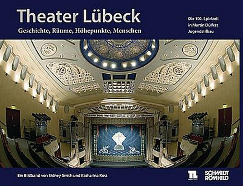 Theater Lübeck: Geschichte, Räume, Höhepunkte, Menschen. Die 100. Spielzeit in Martin Dülfers Jugendstilbau - Smith, Sidney und Katharina Kost