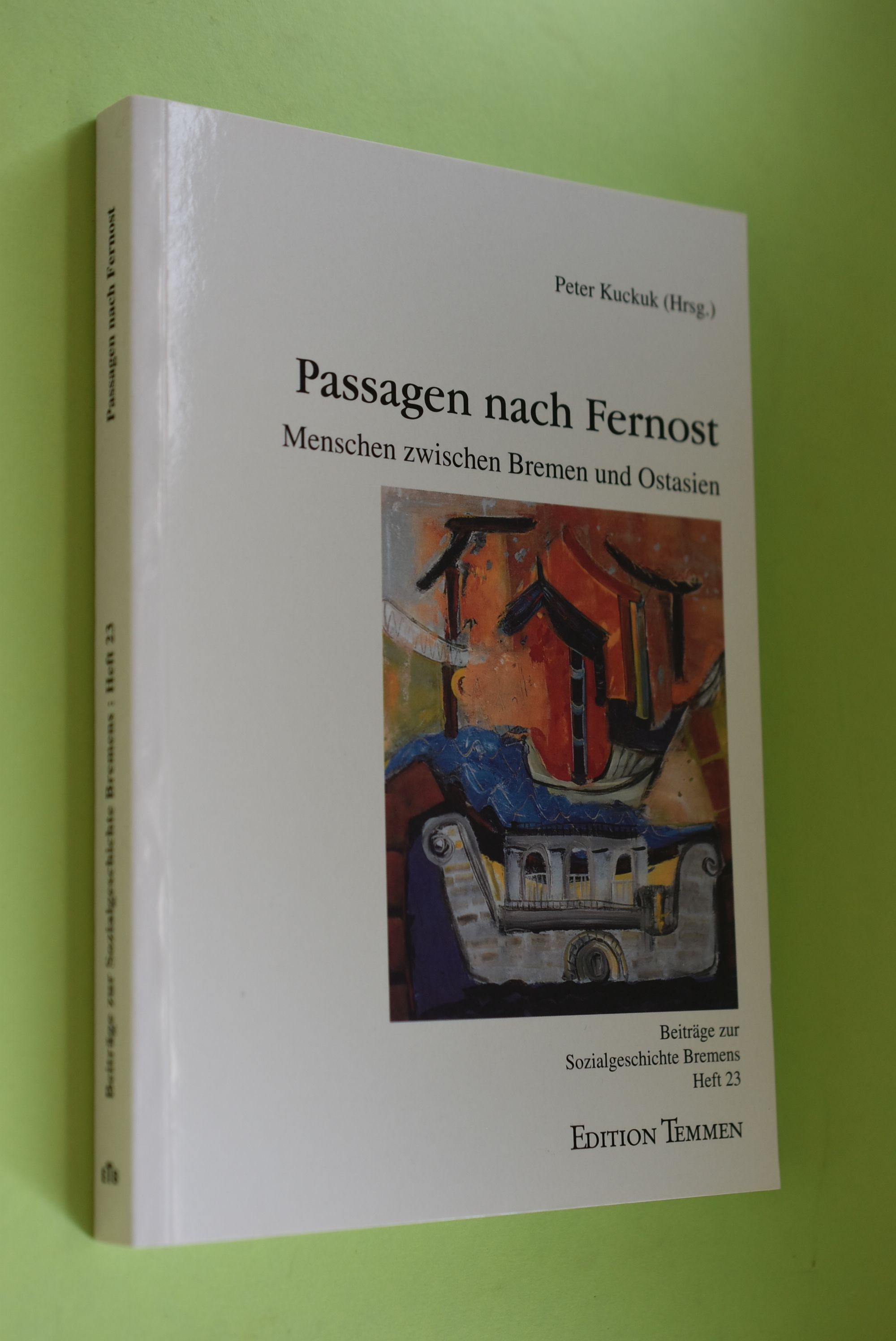 Passagen nach Fernost : Menschen zwischen Bremen und Ostasien. Peter Kuckuk (Hrsg.) / Beiträge zur Sozialgeschichte Bremens ; H. 23 - Kuckuk, Peter (Herausgeber)