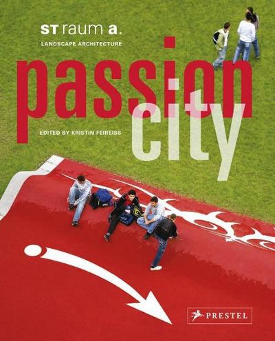 Passion City; ST raum a. Landschaftsarchitektur ; Hrsg. v. Feireiss, Kristin; Deutsch; , 300 farb. Abb. - - Kristin Feireiss