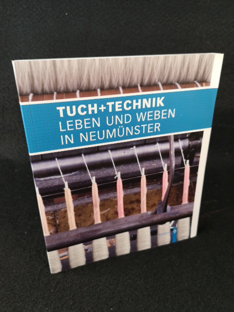 Tuch + Technik: Leben und Weben in Neumünster Leben und Weben in Neumünster. Katalogbuch zur Ausstellung. - Kunst und Kultur der Stadt Neumünster und Sabine Vogel
