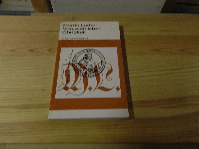 Von weltlicher Obrigkeit Schriften zur Bewährung der Christen in der Welt - Luther, Martin