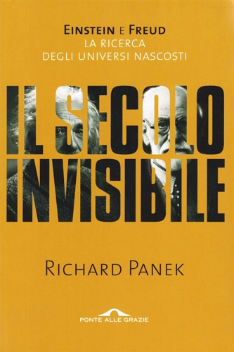 Il secolo invisibile. Einstein e Freud. La ricerca degli universi nascosti. - Panek,Richard.