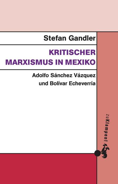 Kritischer Marxismus in Mexiko: Adolfo Sánchez Vázquez und Bolívar Echeverría - Stefan Gandler