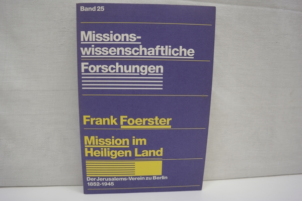 Mission im Heiligen Land. Der Jersualems-Verein zu Berlin 1852-1945 (= Missionswissenschaftliche Forschung, Band 25) - Foerster und Frank