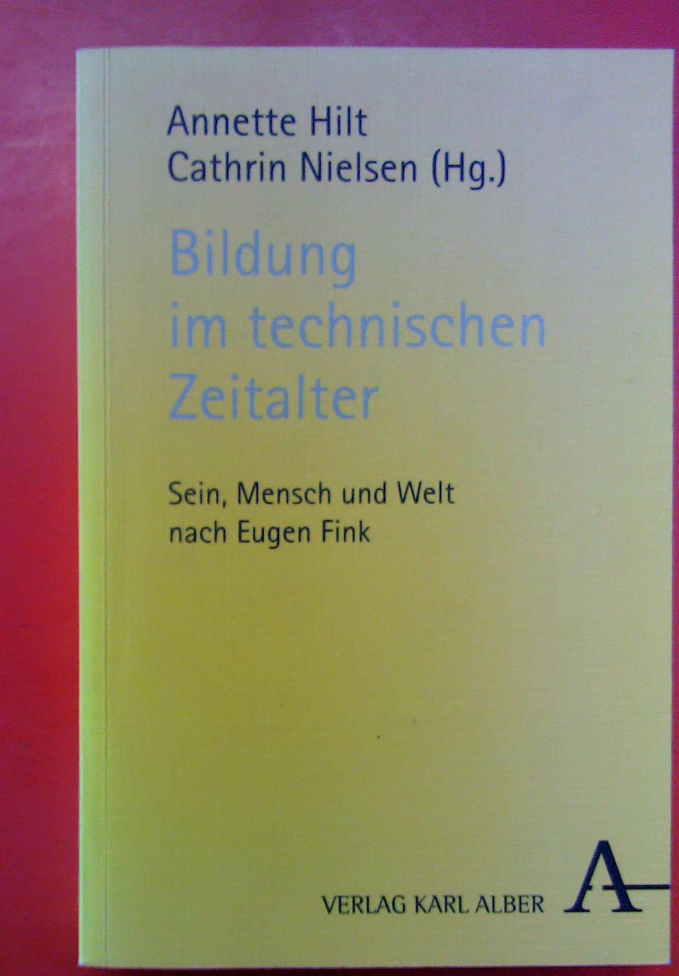 Bildung im technischen Zeitalter - Sein, Mensch und Welt nach Eugen Fink - Hrsg: Annette Hilt / Cathrin Nielsen
