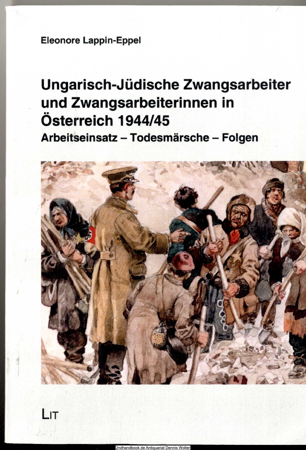Ungarisch-jüdische Zwangsarbeiter und Zwangsarbeiterinnen in Österreich 1944/45 : Arbeitseinsatz - Todesmärsche - Folgen - Lappin, Eleonore (Verfasser)