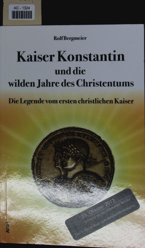 Kaiser Konstantin und die wilden Jahre des Christentums. Die Legende vom ersten christlichen Kaiser. - Bergmeier, Rolf