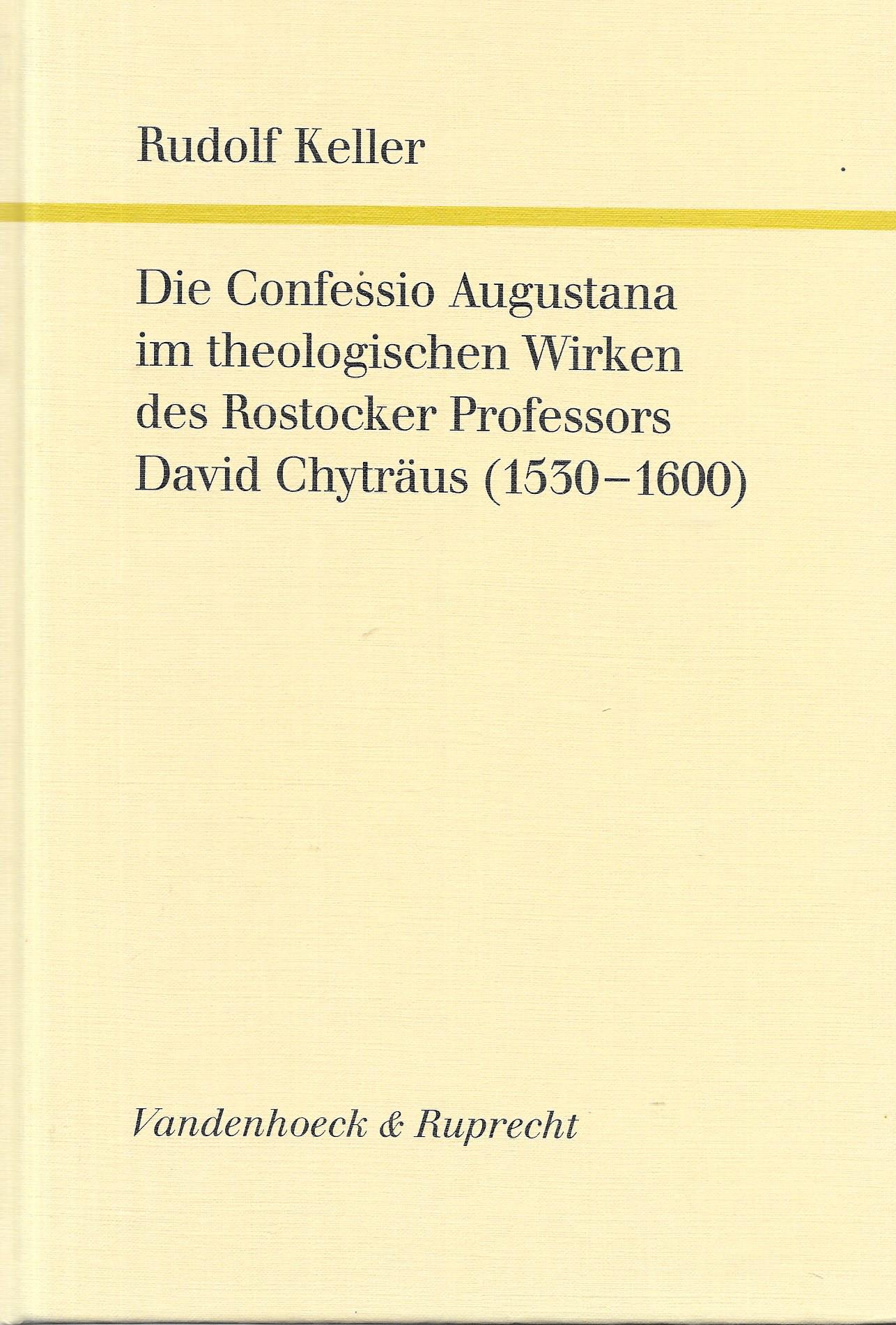Die Confessio Augustana im theologischen Wirken des Rostocker Professors David Chyträus (1530 - 1600) - Rudolf Keller