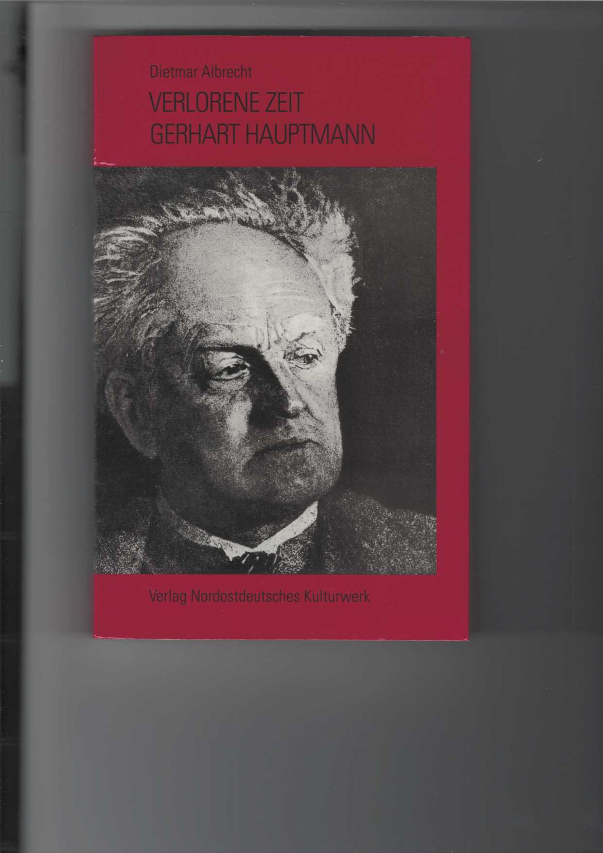 Verlorene Zeit - Gerhart Hauptmann : von Hiddensee bis Agnetendorf. Orte, Texte, Zeichen. Mit 74 Abbildungen und 14 Karten. - Albrecht, Dietmar