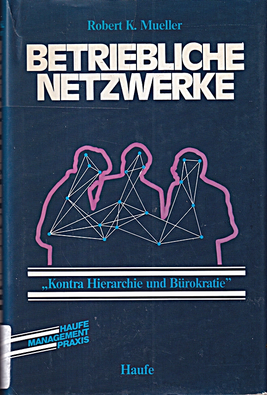 Betriebliche Netzwerke. Kontra Hierarchie und Bürokratie - Mueller, Robert Kirk