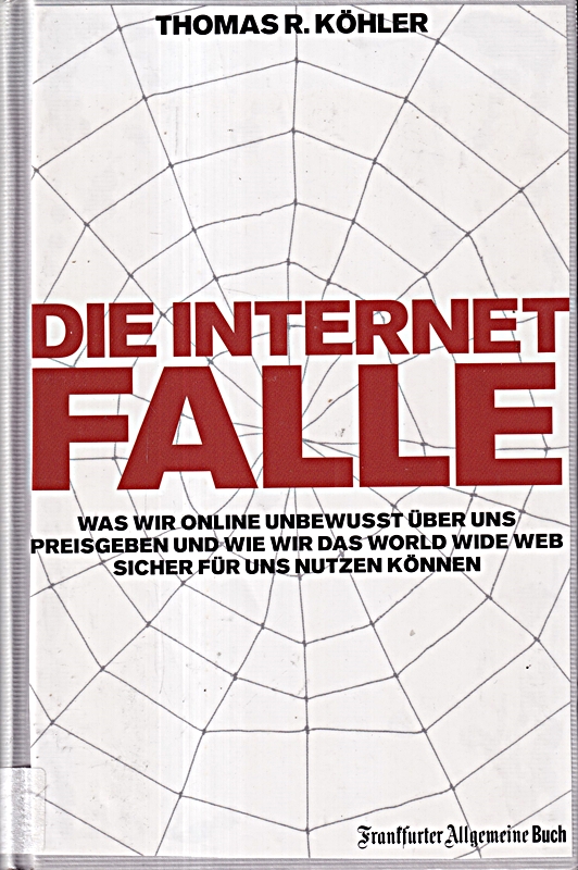 Die Internetfalle: Was wir online unbewusst über uns preisgeben und wie wir das - Thomas R Köhler