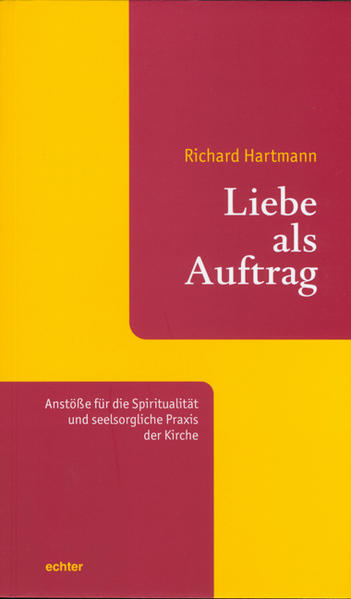 Liebe als Auftrag: Anstöße für die Spiritualität und seelsorgliche Praxis der Kirche - Hartmann, Richard und Peter Neher