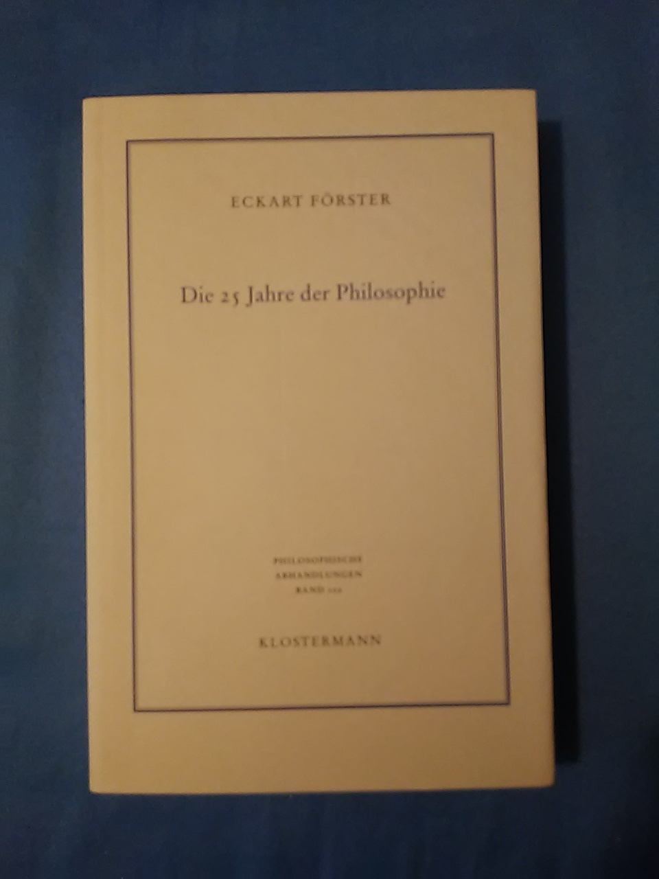 Die 25 Jahre der Philosophie : eine systematische Rekonstruktion. Philosophische Abhandlungen ; Bd. 102. - Förster, Eckart.