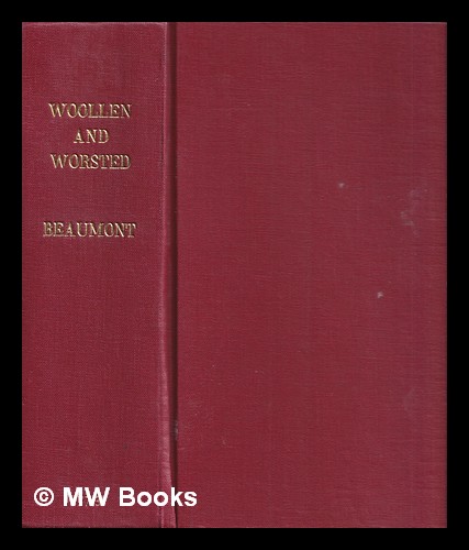 Woollen and worsted : the theory and technology of the manufacture of woolen, worsted and union yarns and fabrics / Roberts Beaumont Beaumont, Robert