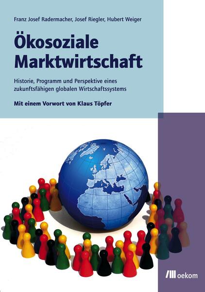 Ökosoziale Marktwirtschaft: Historie, Programmatik und Alleinstellungsmerkmale eines zukunftsfähigen globalen Wirtschaftssystems Historie, Programmatik und Alleinstellungsmerkmale eines zukunftsfähigen globalen Wirtschaftssystems - Radermacher, Franz Josef, Hubert Weiger und Josef Riegler