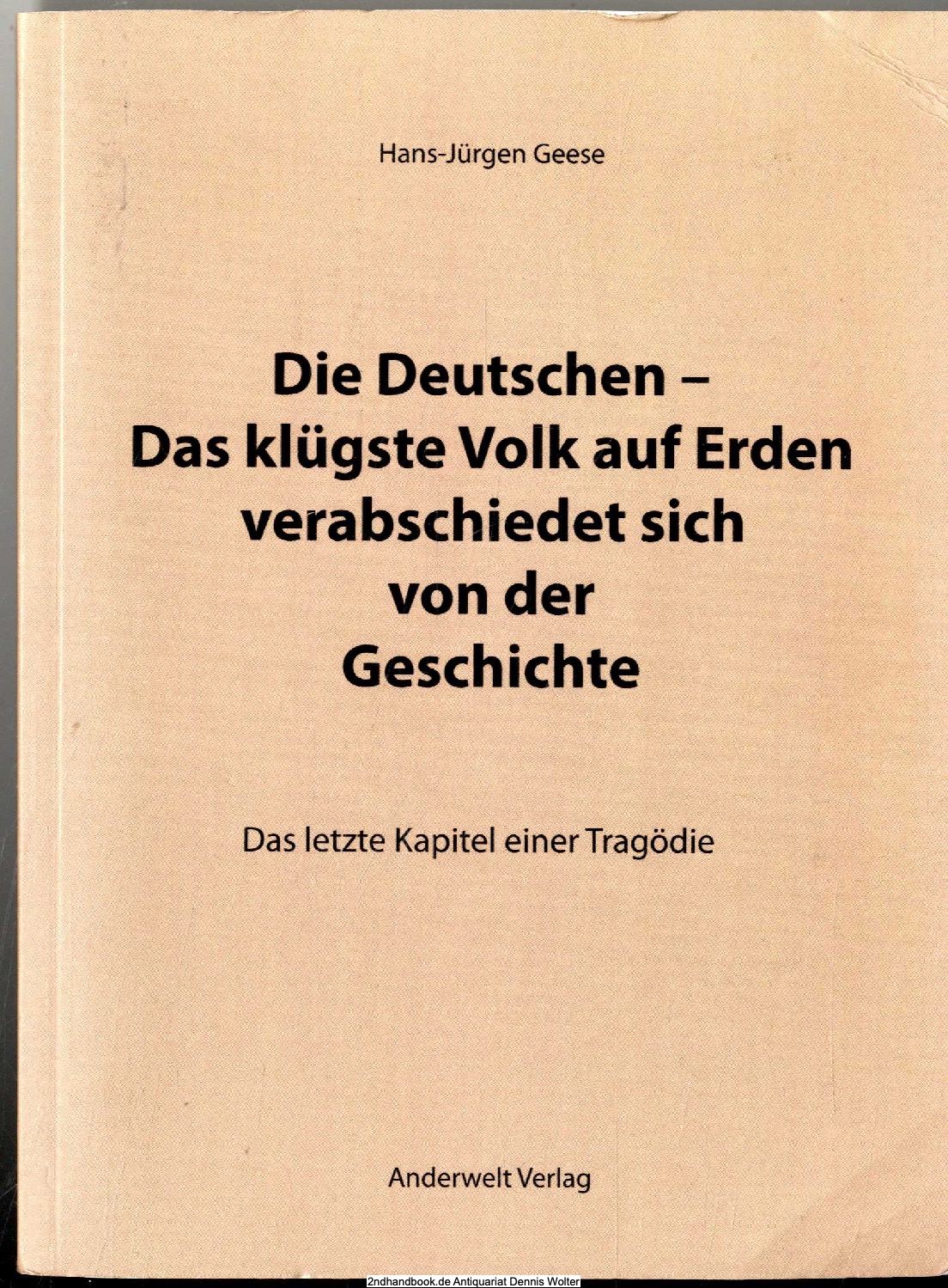 Die Deutschen - das klügste Volk auf Erden verabschiedet sich von der Geschichte : das letzte Kapitel einer Tragödie - Geese, Hans-Jürgen (Verfasser)