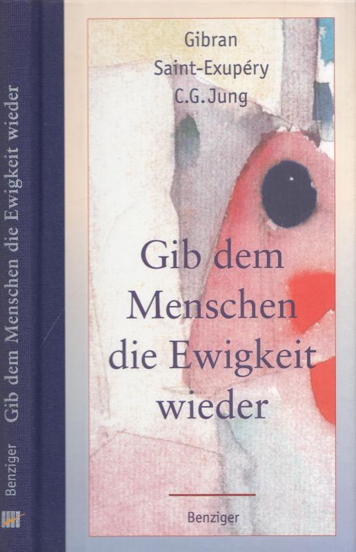 Gib dem Menschen die Ewigkeit wieder. - Gibran, Khalil - Antoine de Saint-Exupéry - C.G. Jung / Christian Machalet (Hrsg.)