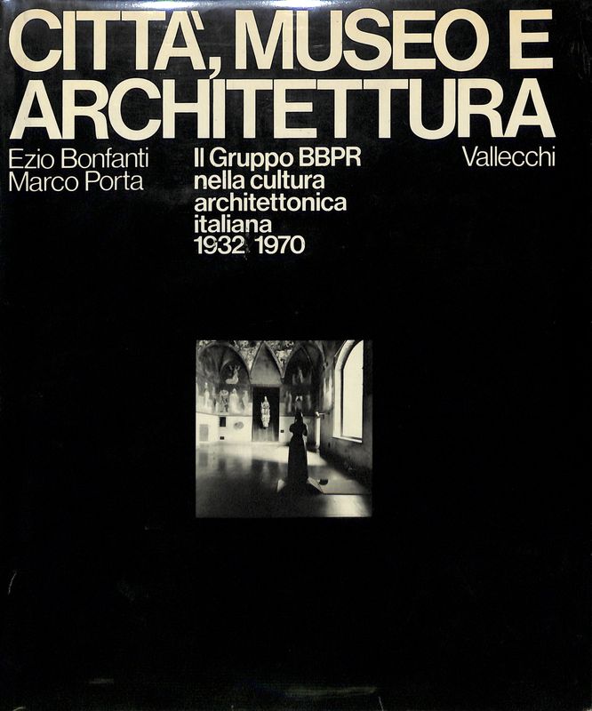 Città, museo e architettura. Il Gruppo BBPR nella cultura architettonica italiana 1932-1970 - Bonfanti Ezio, Porta Marco, a cura di