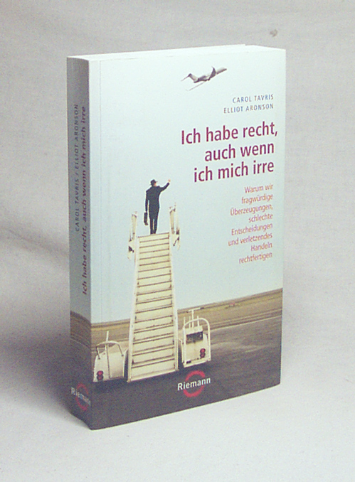 Ich habe recht, auch wenn ich mich irre : warum wir fragwürdige Überzeugungen, schlechte Entscheidungen und verletzendes Handeln rechtfertigen / Carol Tavris ; Elliot Aronson. Aus dem Engl. von Elisabeth Liebl - Tavris, Carol / Aronson, Elliot